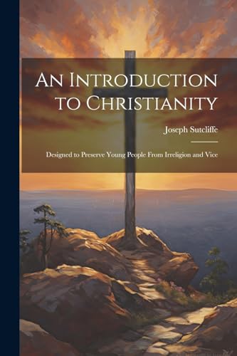 An Introduction to Christianity: Designed to Preserve Young People From Irreligion and Vice