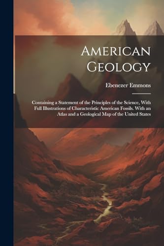 American Geology: Containing a Statement of the Principles of the Science, With Full Illustrations of Characteristic American Fossils. With an Atlas a