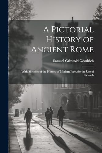 A Pictorial History of Ancient Rome: With Sketches of the History of Modern Italy. for the Use of Schools