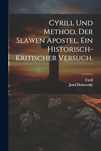 Cyrill und Method, der Slawen Apostel, Ein historisch-kritischer Versuch.