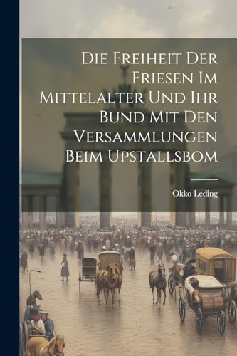 Die Freiheit Der Friesen Im Mittelalter Und Ihr Bund Mit Den Versammlungen Beim Upstallsbom