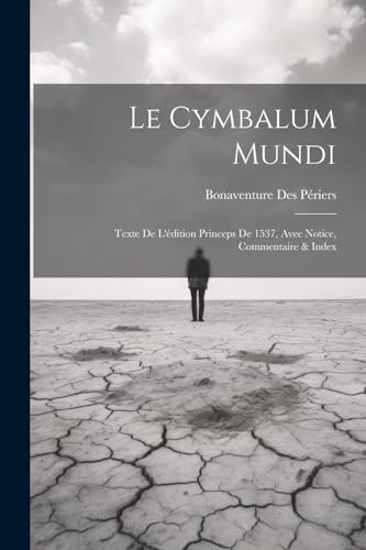 Le Cymbalum Mundi: Texte De L'?dition Princeps De 1537, Avec Notice, Commentaire & Index