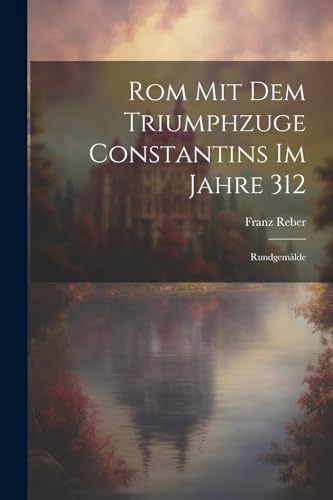 Rom Mit Dem Triumphzuge Constantins Im Jahre 312: Rundgem?lde