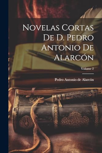 Novelas Cortas De D. Pedro Antonio De Alarc?n; Volume 2