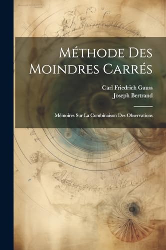 M?thode Des Moindres Carr?s: M?moires Sur La Combinaison Des Observations