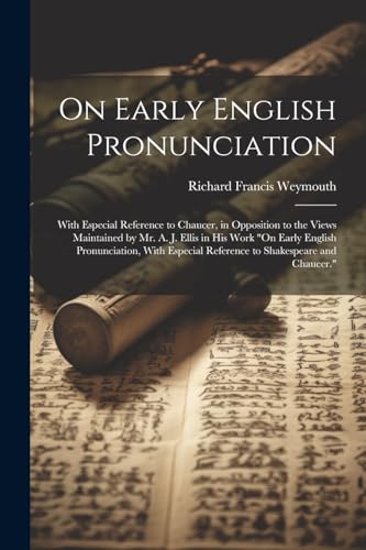 On Early English Pronunciation: With Especial Reference to Chaucer, in Opposition to the Views Maintained by Mr. A. J. Ellis in His Work 