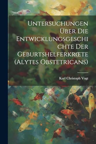 Untersuchungen ?ber Die Entwicklungsgeschichte Der Geburtshelferkr?te (Alytes Obstetricans)