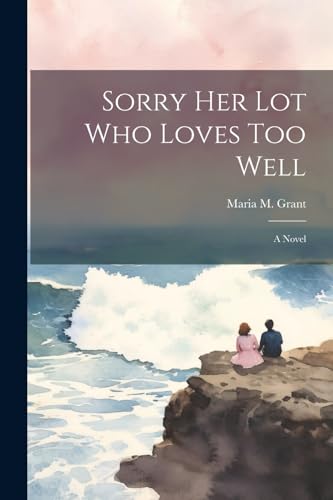 Sorry Her Lot Who Loves Too Well: A Novel