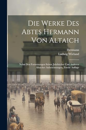 Die Werke Des Abtes Hermann Von Altaich: Nebst Den Fortsetzungen Seiner Jahrb?cher Und Anderen Altaicher Aufzeichnungen, Zweite Auflage