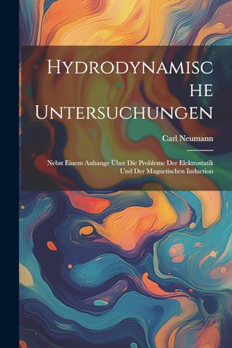 Hydrodynamische Untersuchungen: Nebst Einem Anhange ?ber Die Probleme Der Elektrostatik Und Der Magnetischen Induction