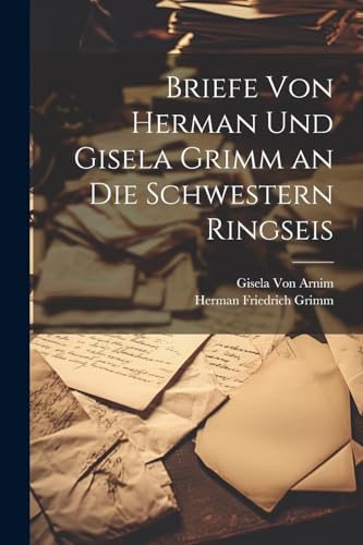 Briefe Von Herman Und Gisela Grimm an Die Schwestern Ringseis