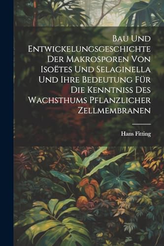 Bau Und Entwickelungsgeschichte Der Makrosporen Von Iso?tes Und Selaginella Und Ihre Bedeutung F?r Die Kenntniss Des Wachsthums Pflanzlicher Zellmembr