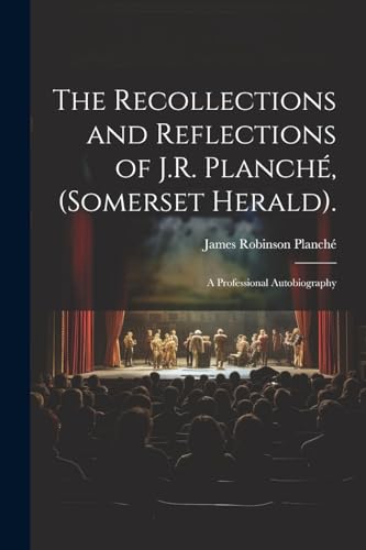 The Recollections and Reflections of J.R. Planch?, (Somerset Herald).: A Professional Autobiography