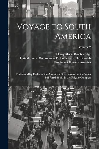 Voyage to South America: Performed by Order of the American Government, in the Years 1817 and 1818, in the Frigate Congress; Volume 2