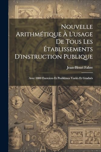 Nouvelle Arithm?tique ? L'usage De Tous Les ?tablissements D'instruction Publique: Avec 1800 Exercices Et Probl?mes Vari?s Et Gradu?s