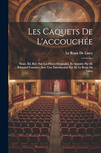 Les Caquets De L'accouch?e: Nouv. ?d. Rev. Sur Les Pi?ces Originales, Et Annot?e Par M. ?douard Fournier; Avec Une Introduction Par M. Le Roux De Linc