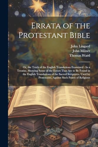 Errata of the Protestant Bible: Or, the Truth of the English Translations Examined : In a Treatise, Showing Some of the Errors That Are to Be Found in