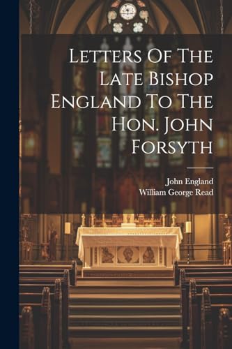 Letters Of The Late Bishop England To The Hon. John Forsyth