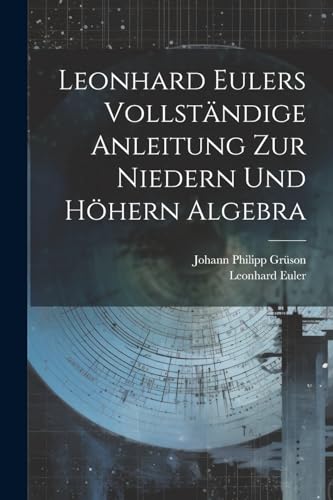 Leonhard Eulers vollst?ndige Anleitung zur niedern und h?hern Algebra