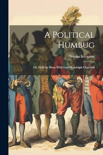 A Political Humbug: Or, Half An Hour With Lord Randolph Churchill