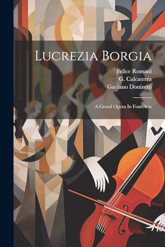 Lucrezia Borgia: A Grand Opera In Four Acts