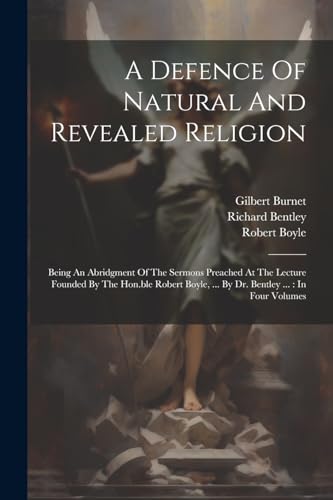 A Defence Of Natural And Revealed Religion: Being An Abridgment Of The Sermons Preached At The Lecture Founded By The Hon.ble Robert Boyle, ... By Dr.