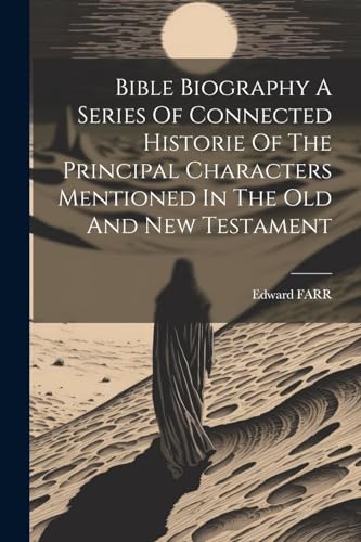 Bible Biography A Series Of Connected Historie Of The Principal Characters Mentioned In The Old And New Testament