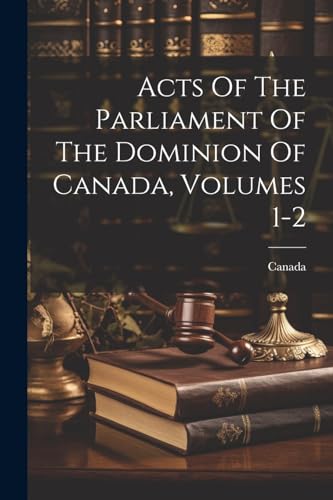 Acts Of The Parliament Of The Dominion Of Canada, Volumes 1-2