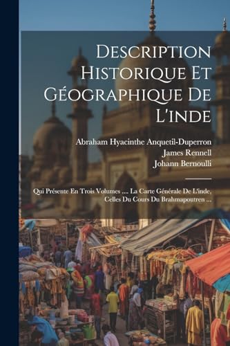 Description Historique Et G?ographique De L'inde: Qui Pr?sente En Trois Volumes .... La Carte G?n?rale De L'inde, Celles Du Cours Du Brahmapoutren ...