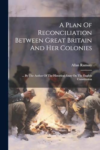 A Plan Of Reconciliation Between Great Britain And Her Colonies: ... By The Author Of The Historical Essay On The English Constitution