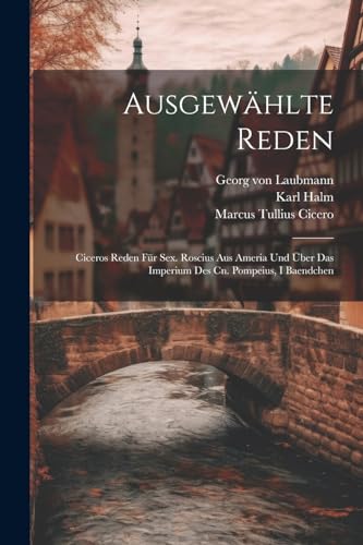 Ausgew?hlte Reden: Ciceros Reden F?r Sex. Roscius Aus Ameria Und ?ber Das Imperium Des Cn. Pompeius, I Baendchen