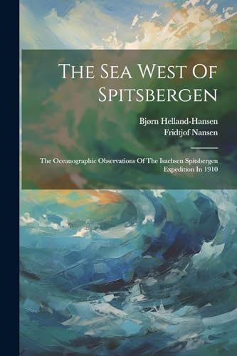 The Sea West Of Spitsbergen; The Oceanographic Observations Of The Isachsen Spitsbergen Expedition In 1910