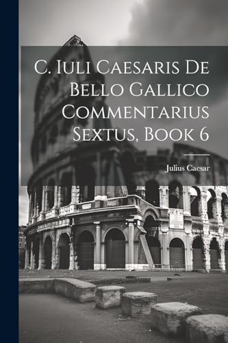 C. Iuli Caesaris De Bello Gallico Commentarius Sextus, Book 6