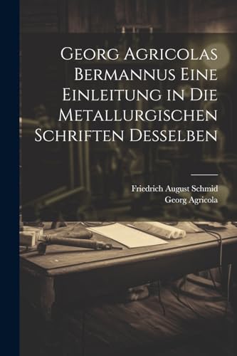 Georg Agricolas Bermannus eine Einleitung in die metallurgischen Schriften desselben