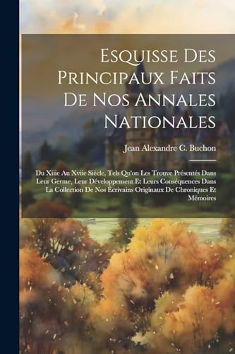 Esquisse Des Principaux Faits De Nos Annales Nationales: Du Xiiie Au Xviie Si?cle, Tels Qu'on Les Trouve Pr?sent?s Dans Leur Germe, Leur D?veloppement