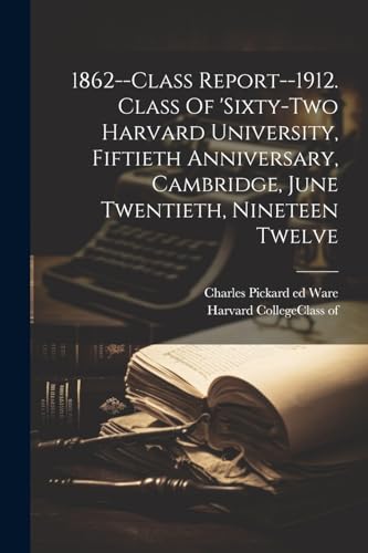 1862--class Report--1912. Class Of 'sixty-two Harvard University, Fiftieth Anniversary, Cambridge, June Twentieth, Nineteen Twelve