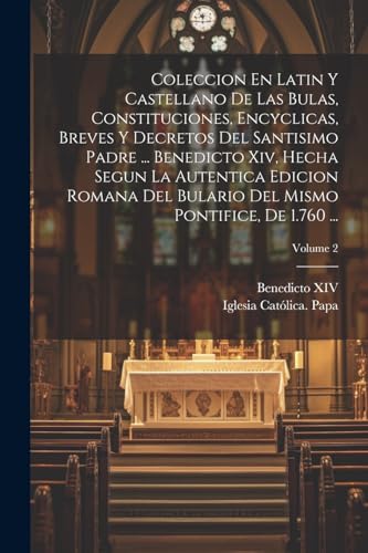 Coleccion En Latin Y Castellano De Las Bulas, Constituciones, Encyclicas, Breves Y Decretos Del Santisimo Padre ... Benedicto Xiv, Hecha Segun La Aute