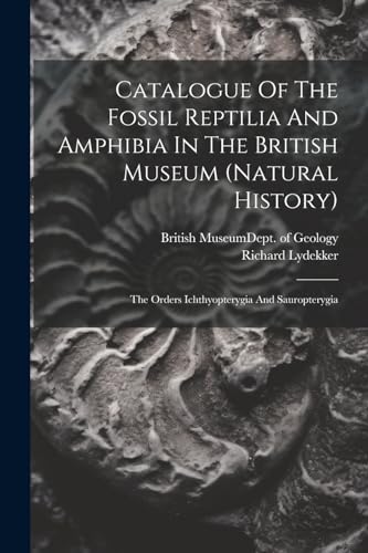 Catalogue Of The Fossil Reptilia And Amphibia In The British Museum (natural History): The Orders Ichthyopterygia And Sauropterygia