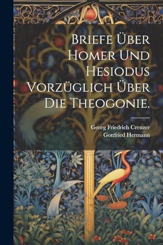 Briefe ?ber Homer und Hesiodus vorz?glich ?ber die Theogonie.