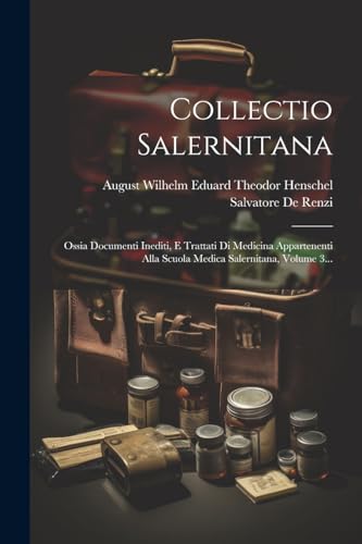 Collectio Salernitana: Ossia Documenti Inediti, E Trattati Di Medicina Appartenenti Alla Scuola Medica Salernitana, Volume 3...