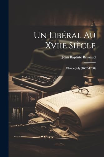 Un Lib?ral Au Xviie Si?cle: Claude Joly (1607-1700)