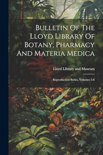 Bulletin Of The Lloyd Library Of Botany, Pharmacy And Materia Medica: Reproduction Series, Volumes 5-6