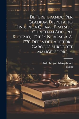 De Jurejurando Per Gladium Disputatio Historica Quam... Praeside Christian Adolph. Klotzio,... Die 14 Novembr. A. 1770 Defendet Auctor... Carolus Ehre