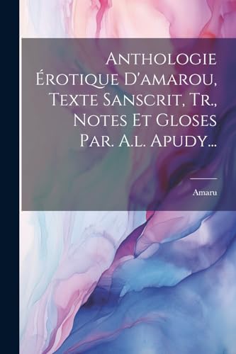 Anthologie ?rotique D'amarou, Texte Sanscrit, Tr., Notes Et Gloses Par. A.l. Apudy...