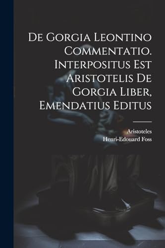 De Gorgia Leontino Commentatio. Interpositus Est Aristotelis De Gorgia Liber, Emendatius Editus