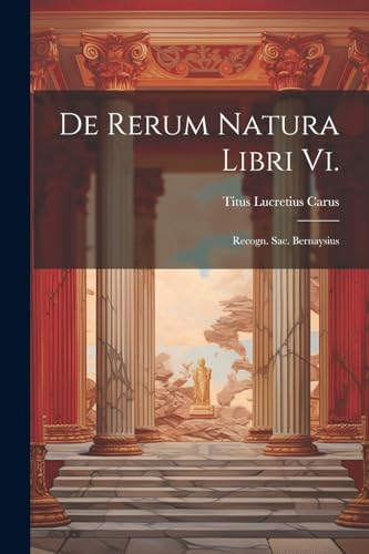 De Rerum Natura Libri Vi.: Recogn. Sac. Bernaysius