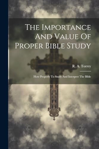 The Importance And Value Of Proper Bible Study; How Properly To Study And Interpret The Bible