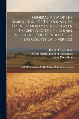 General View Of The Agriculture Of The County Of Elgin Or Moray Lying Between The Spey And The Findhorn, Including Part Of Strathspey In The County Of