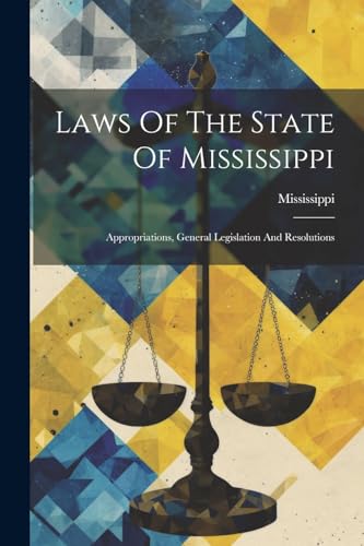 Laws Of The State Of Mississippi: Appropriations, General Legislation And Resolutions