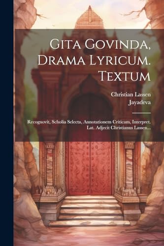 Gita Govinda, Drama Lyricum. Textum: Recognovit, Scholia Selecta, Annotationem Criticam, Interpret. Lat. Adjecit Christianus Lassen...